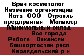 Врач-косметолог › Название организации ­ Ната, ООО › Отрасль предприятия ­ Маникюр › Минимальный оклад ­ 50 000 - Все города Работа » Вакансии   . Башкортостан респ.,Караидельский р-н